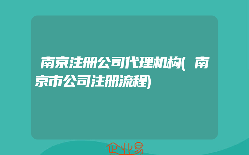 南京注册公司代理机构(南京市公司注册流程)