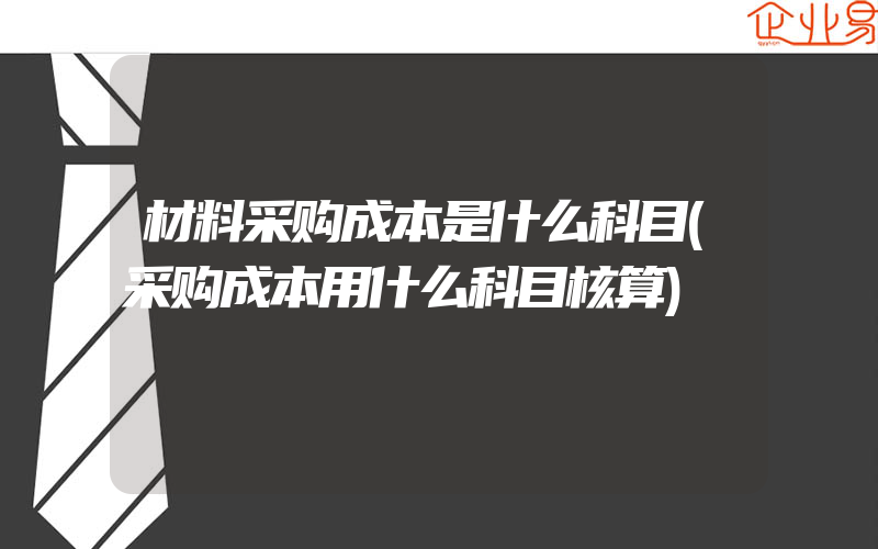 材料采购成本是什么科目(采购成本用什么科目核算)