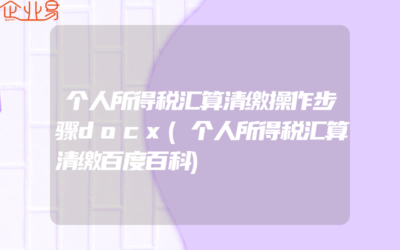 个人所得税汇算清缴操作步骤docx(个人所得税汇算清缴百度百科)