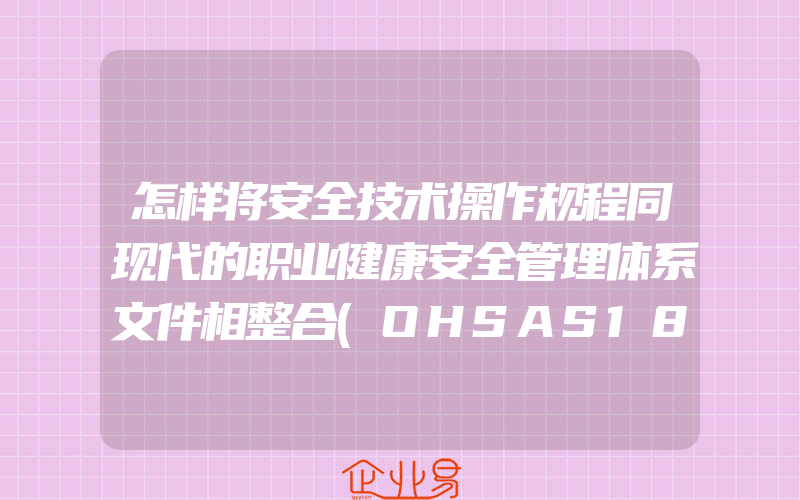 怎样将安全技术操作规程同现代的职业健康安全管理体系文件相整合(OHSAS18001认证申请)