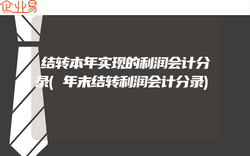 结转本年实现的利润会计分录(年末结转利润会计分录)