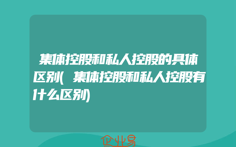 集体控股和私人控股的具体区别(集体控股和私人控股有什么区别)