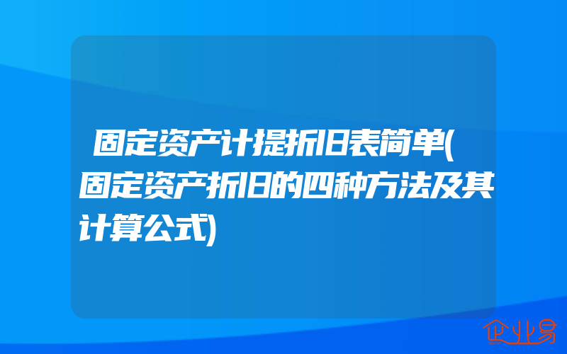 固定资产计提折旧表简单(固定资产折旧的四种方法及其计算公式)