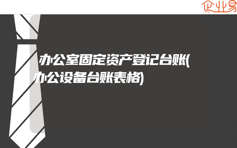 办公室固定资产登记台账(办公设备台账表格)