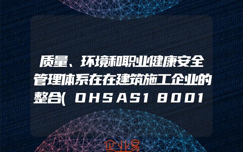 质量、环境和职业健康安全管理体系在在建筑施工企业的整合(OHSAS18001认证申请)