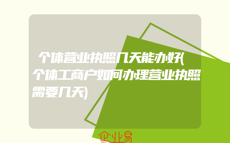 个体营业执照几天能办好(个体工商户如何办理营业执照需要几天)