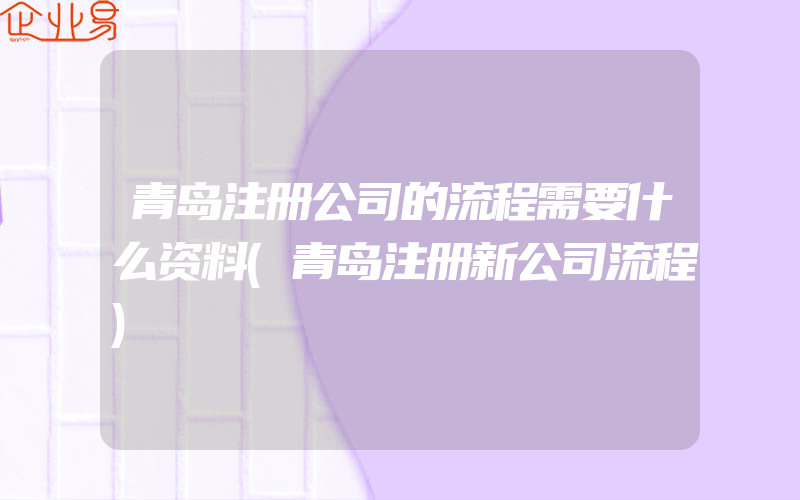 青岛注册公司的流程需要什么资料(青岛注册新公司流程)