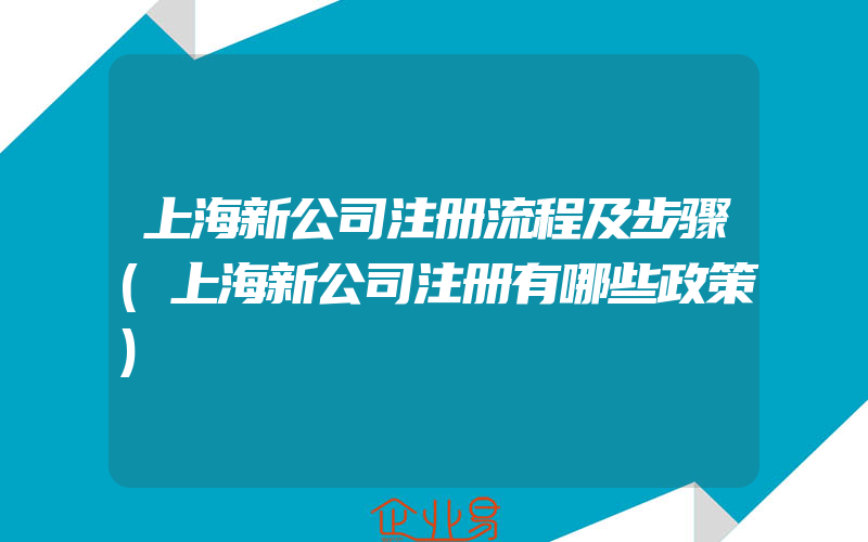 上海新公司注册流程及步骤(上海新公司注册有哪些政策)