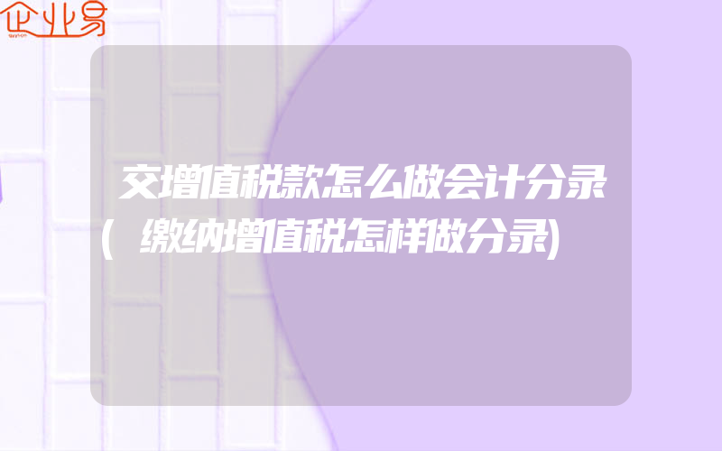 交增值税款怎么做会计分录(缴纳增值税怎样做分录)