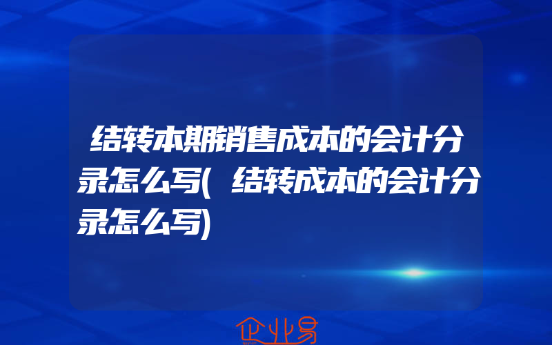 结转本期销售成本的会计分录怎么写(结转成本的会计分录怎么写)