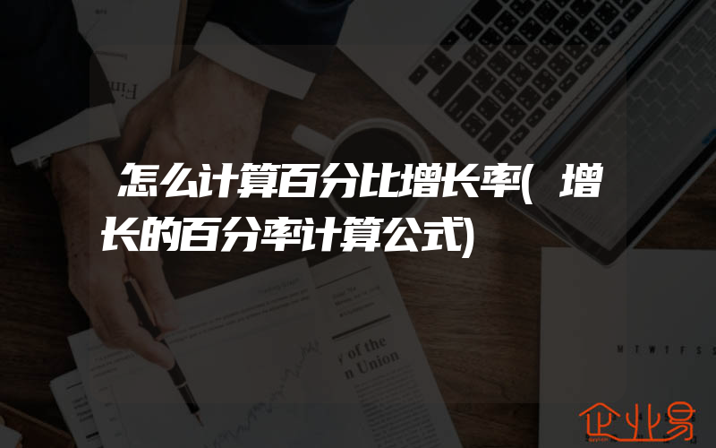 怎么计算百分比增长率(增长的百分率计算公式)