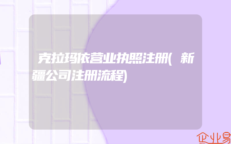 克拉玛依营业执照注册(新疆公司注册流程)