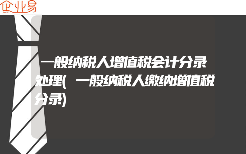 一般纳税人增值税会计分录处理(一般纳税人缴纳增值税分录)