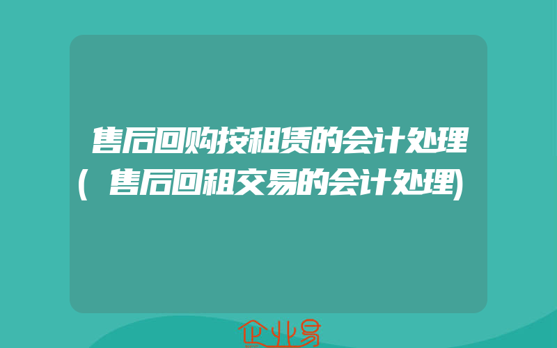 售后回购按租赁的会计处理(售后回租交易的会计处理)