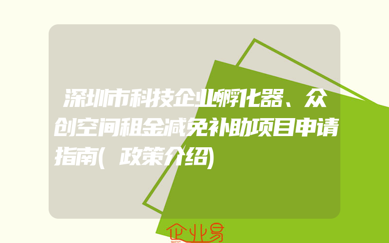 深圳市科技企业孵化器、众创空间租金减免补助项目申请指南(政策介绍)