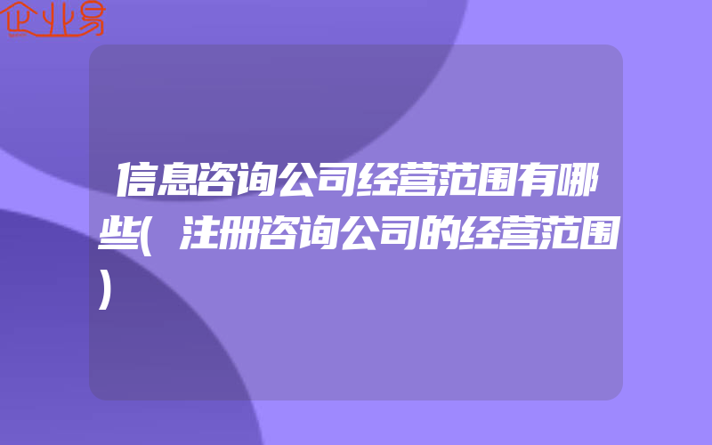 信息咨询公司经营范围有哪些(注册咨询公司的经营范围)