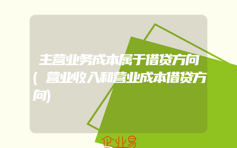 主营业务成本属于借贷方向(营业收入和营业成本借贷方向)