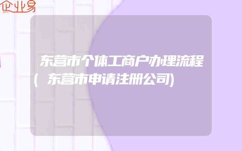 东营市个体工商户办理流程(东营市申请注册公司)