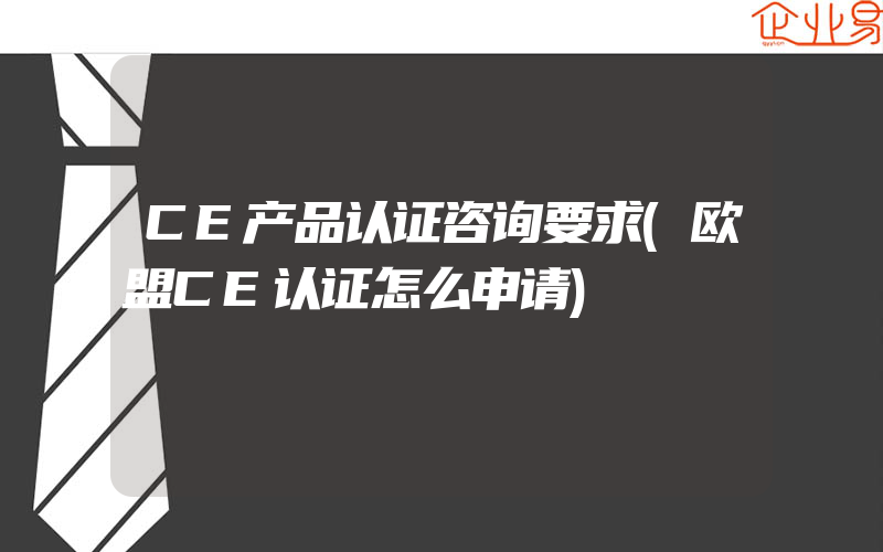 CE产品认证咨询要求(欧盟CE认证怎么申请)