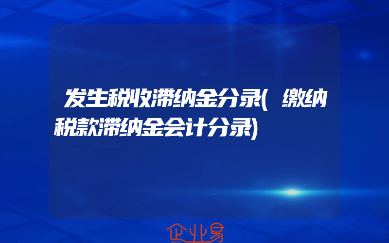 发生税收滞纳金分录(缴纳税款滞纳金会计分录)