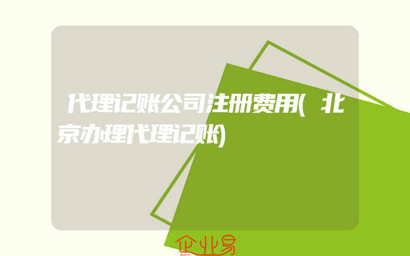 代理记账公司注册费用(北京办理代理记账)