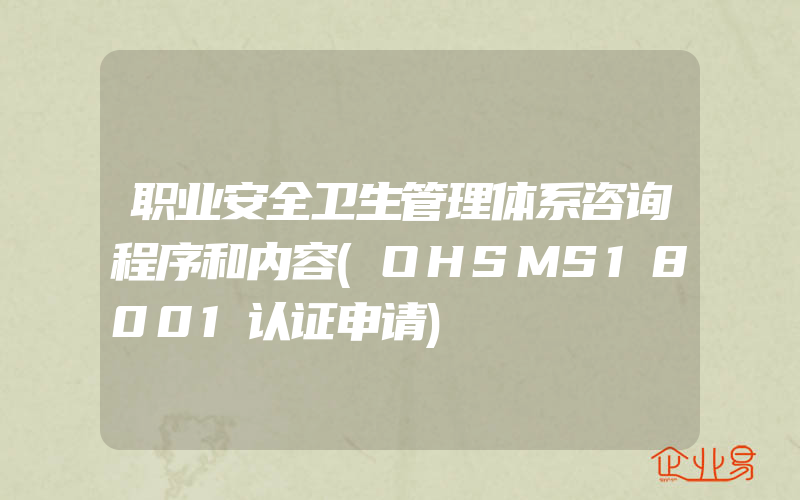 职业安全卫生管理体系咨询程序和内容(OHSMS18001认证申请)