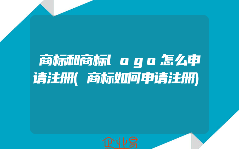 商标和商标logo怎么申请注册(商标如何申请注册)