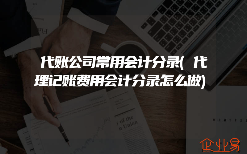 代账公司常用会计分录(代理记账费用会计分录怎么做)