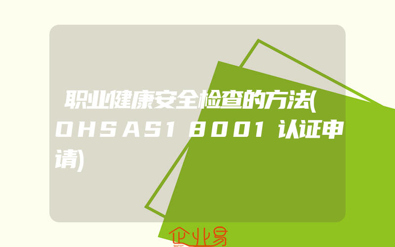 职业健康安全检查的方法(OHSAS18001认证申请)