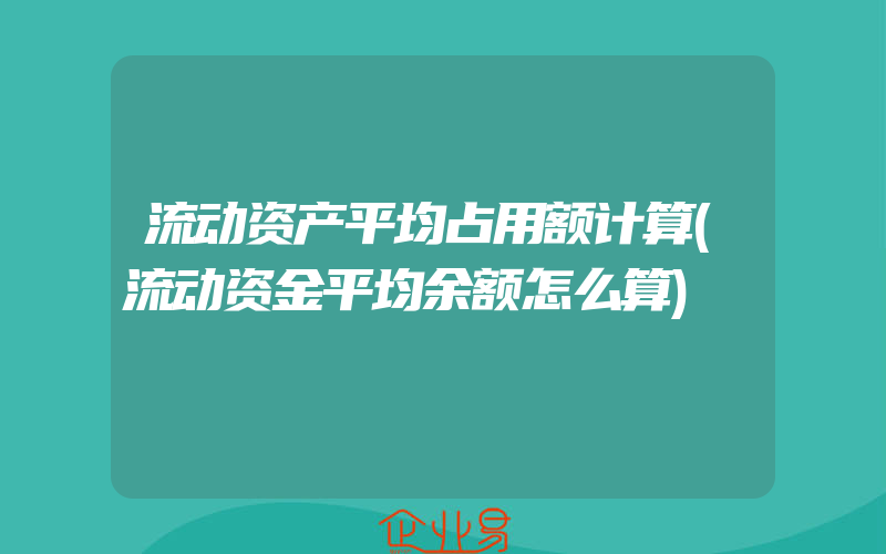 流动资产平均占用额计算(流动资金平均余额怎么算)