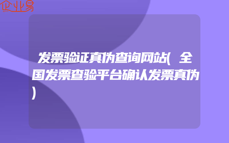 发票验证真伪查询网站(全国发票查验平台确认发票真伪)