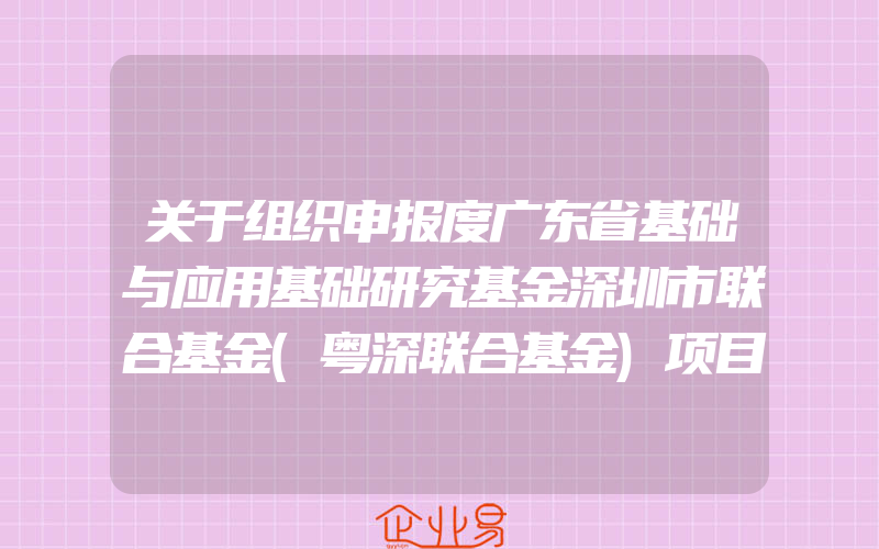 关于组织申报度广东省基础与应用基础研究基金深圳市联合基金(粤深联合基金)项目的通知