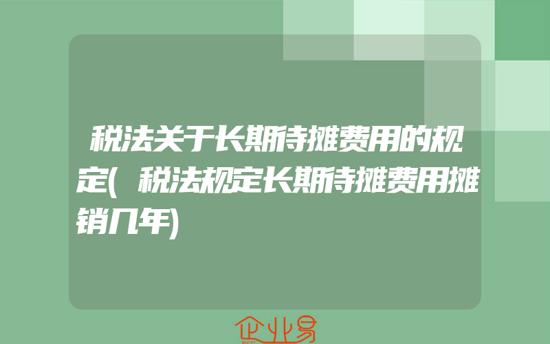 税法关于长期待摊费用的规定(税法规定长期待摊费用摊销几年)