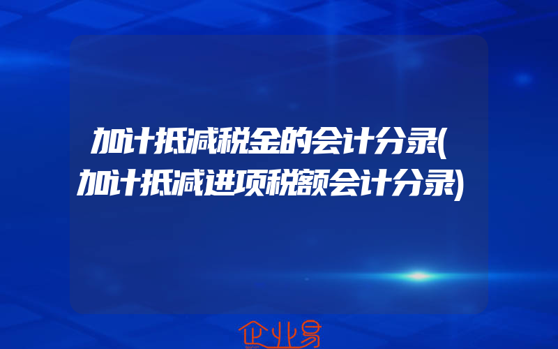 加计抵减税金的会计分录(加计抵减进项税额会计分录)