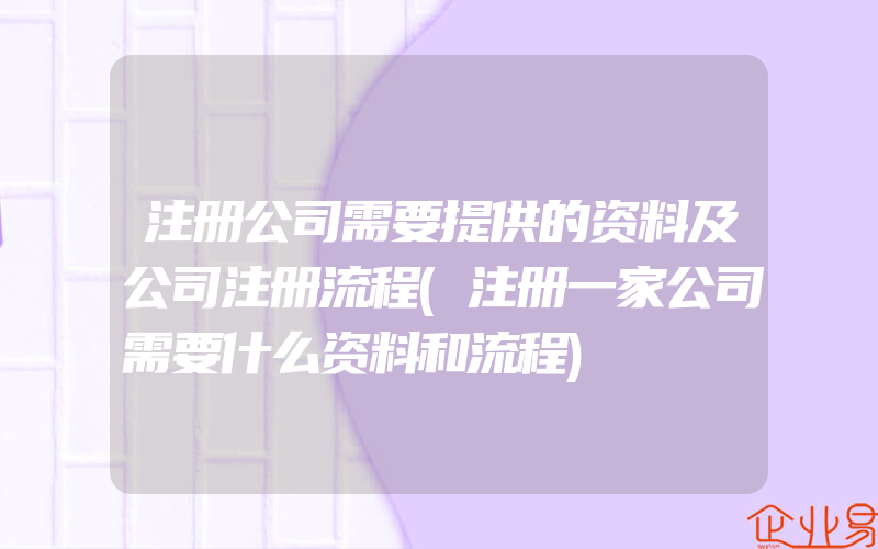 注册公司需要提供的资料及公司注册流程(注册一家公司需要什么资料和流程)