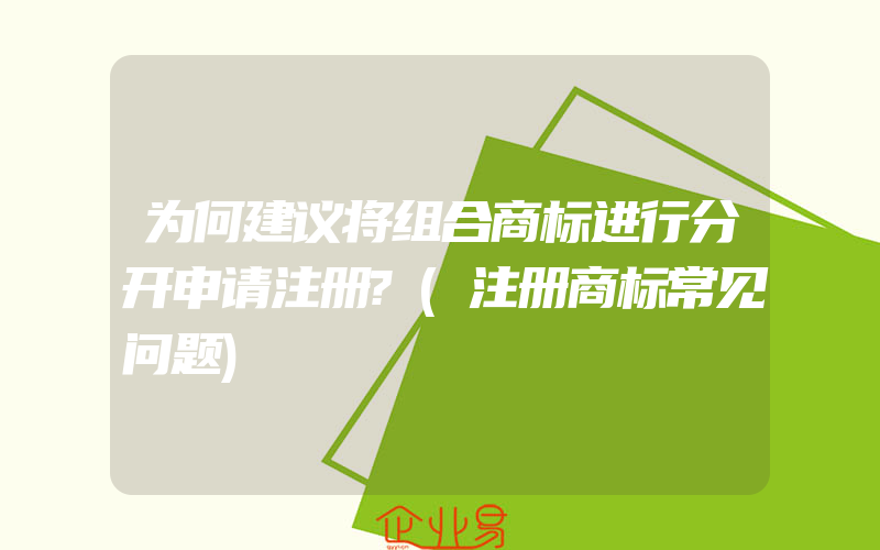 为何建议将组合商标进行分开申请注册?(注册商标常见问题)