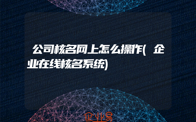 公司核名网上怎么操作(企业在线核名系统)