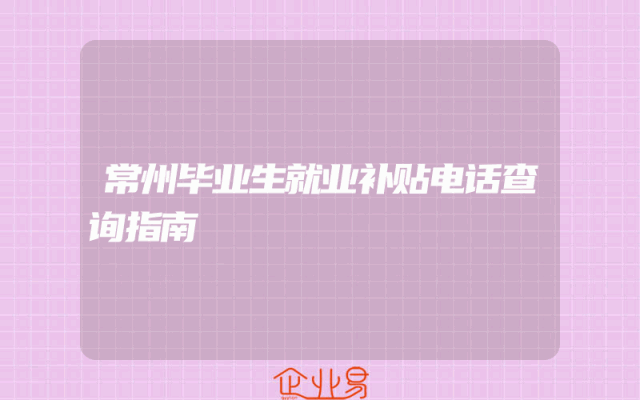 常州毕业生就业补贴电话查询指南