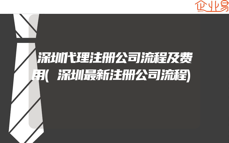 深圳代理注册公司流程及费用(深圳最新注册公司流程)