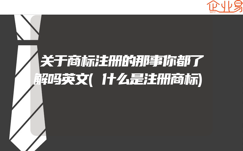 关于商标注册的那事你都了解吗英文(什么是注册商标)