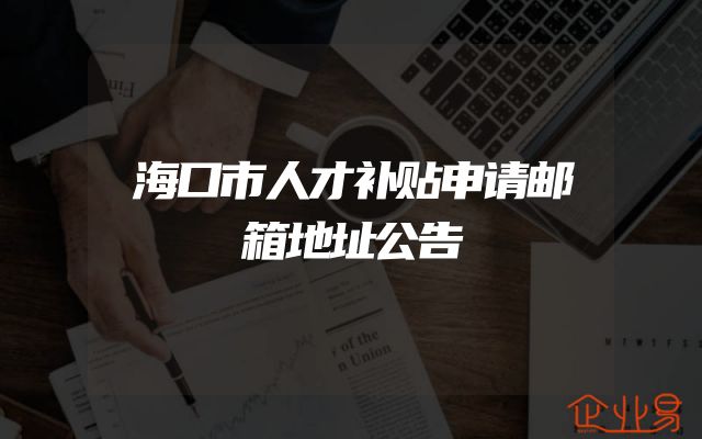 海口市人才补贴申请邮箱地址公告