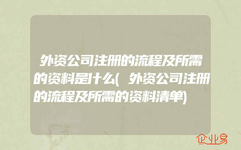 外资公司注册的流程及所需的资料是什么(外资公司注册的流程及所需的资料清单)