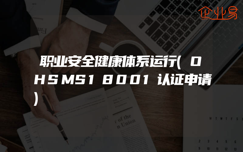 职业安全健康体系运行(OHSMS18001认证申请)