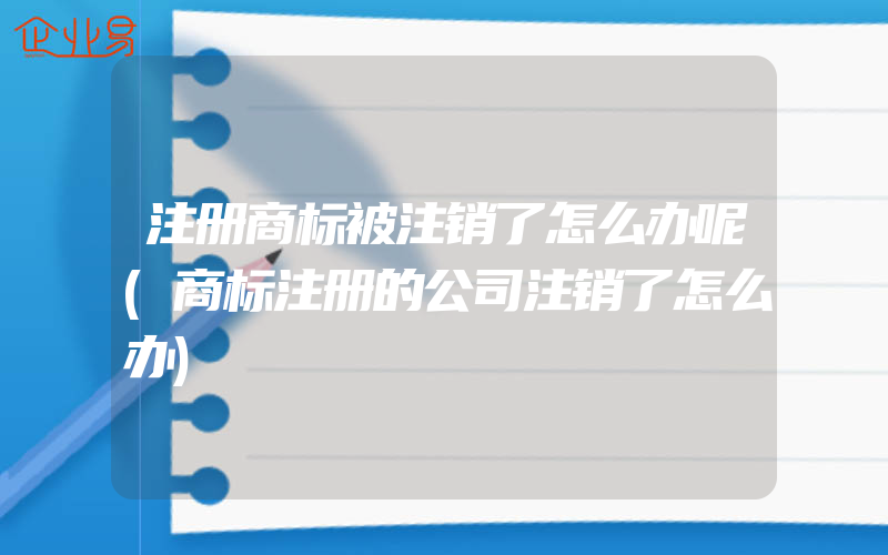 注册商标被注销了怎么办呢(商标注册的公司注销了怎么办)