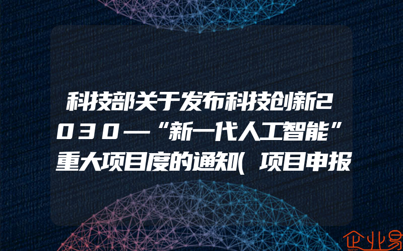 科技部关于发布科技创新2030—“新一代人工智能”重大项目度的通知(项目申报的好处)