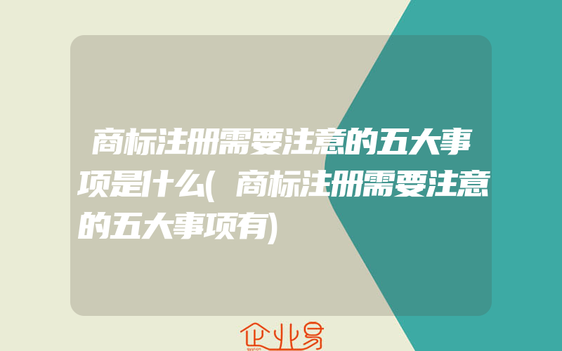 商标注册需要注意的五大事项是什么(商标注册需要注意的五大事项有)