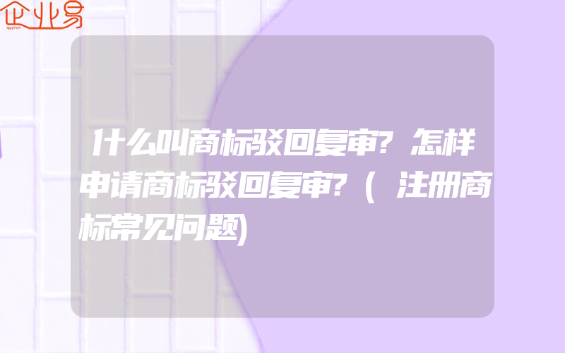 什么叫商标驳回复审?怎样申请商标驳回复审?(注册商标常见问题)