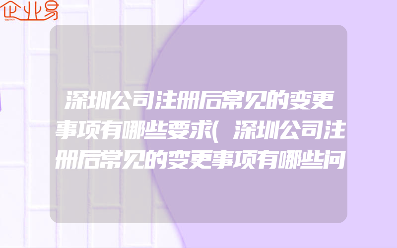 深圳公司注册后常见的变更事项有哪些要求(深圳公司注册后常见的变更事项有哪些问题)