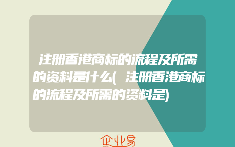 注册香港商标的流程及所需的资料是什么(注册香港商标的流程及所需的资料是)