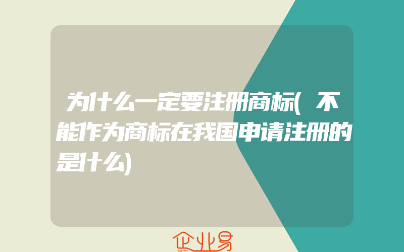 为什么一定要注册商标(不能作为商标在我国申请注册的是什么)